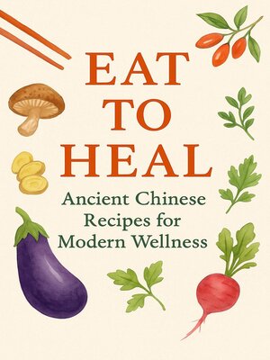 cover image of Eat to Heal Ancient Chinese Recipes for Modern Wellness
